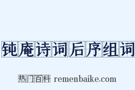 钝庵诗词后序组词是什么意思的图片